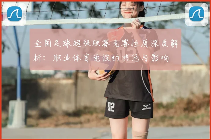 全国足球超级联赛竞赛性质深度解析：职业体育竞技的典范与影响