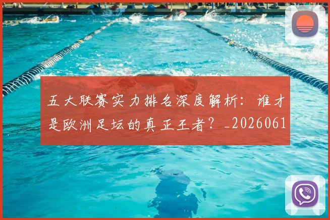 五大联赛实力排名深度解析：谁才是欧洲足坛的真正王者？_20260611141100