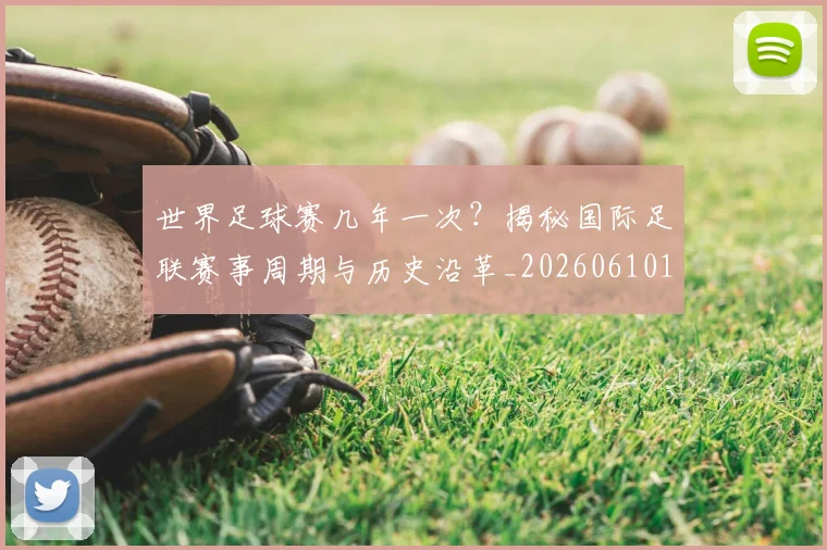 世界足球赛几年一次?揭秘国际足联赛事周期与历史沿革_20260610190218