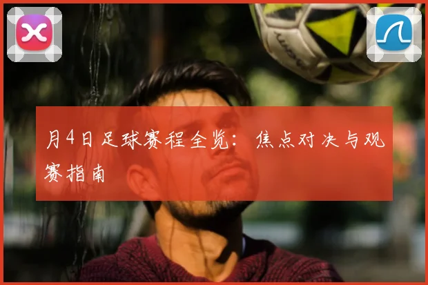 月4日足球赛程全览：焦点对决与观赛指南
