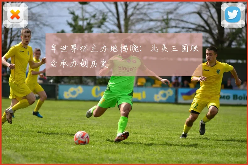 年世界杯主办地揭晓:北美三国联合承办创历史