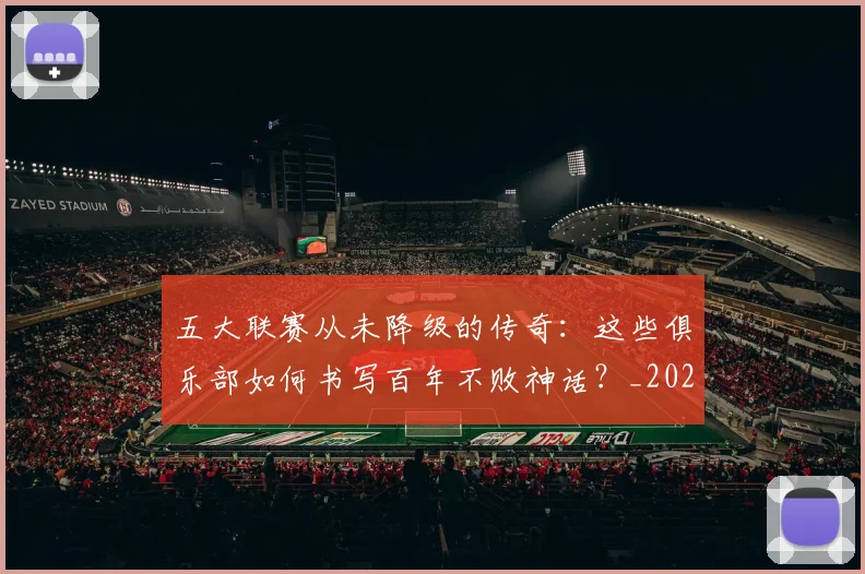 五大联赛从未降级的传奇：这些俱乐部如何书写百年不败神话？_20260611141013