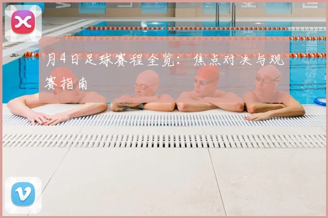月4日足球赛程全览:焦点对决与观赛指南
