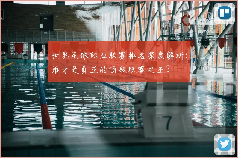 世界足球职业联赛排名深度解析:谁才是真正的顶级联赛之王?