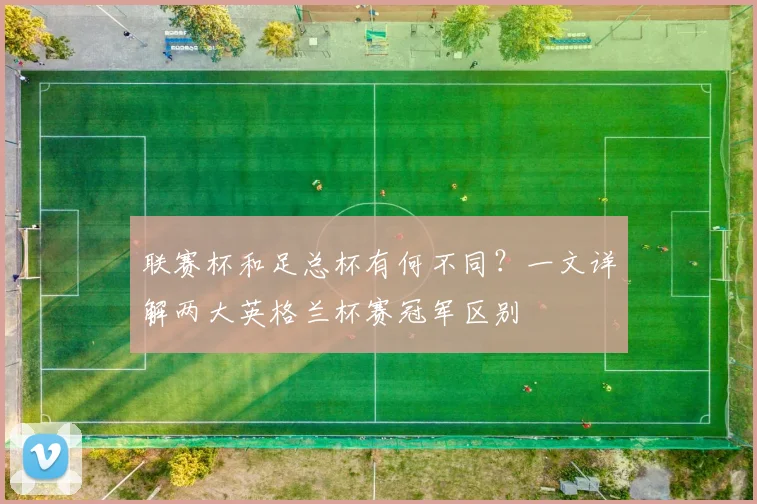 联赛杯和足总杯有何不同？一文详解两大英格兰杯赛冠军区别