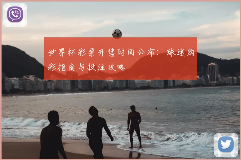 世界杯彩票开售时间公布：球迷购彩指南与投注攻略
