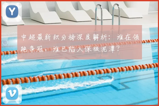 中超最新积分榜深度解析：谁在领跑争冠，谁已陷入保级泥潭？