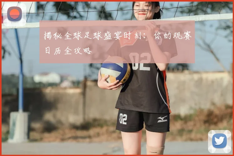 揭秘全球足球盛宴时刻：你的观赛日历全攻略