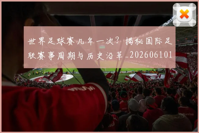 世界足球赛几年一次?揭秘国际足联赛事周期与历史沿革_20260610190218